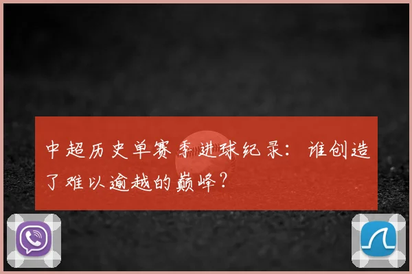 中超历史单赛季进球纪录:谁创造了难以逾越的巅峰?