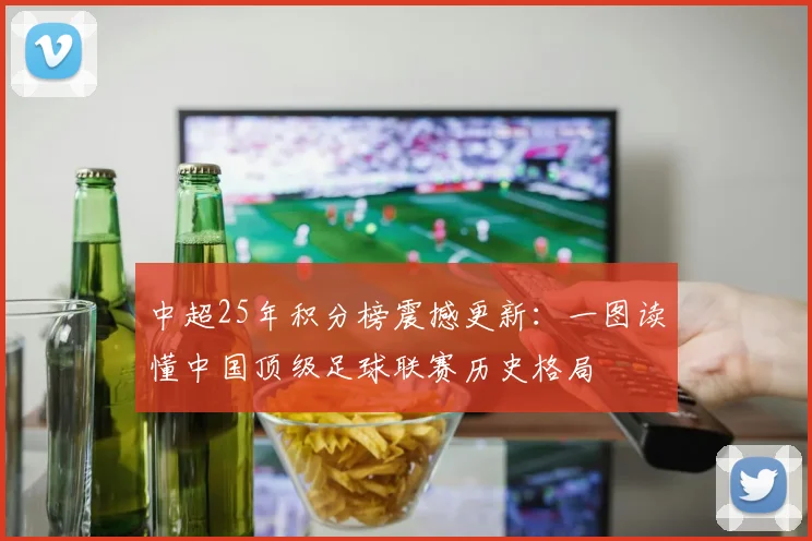 中超25年积分榜震撼更新：一图读懂中国顶级足球联赛历史格局
