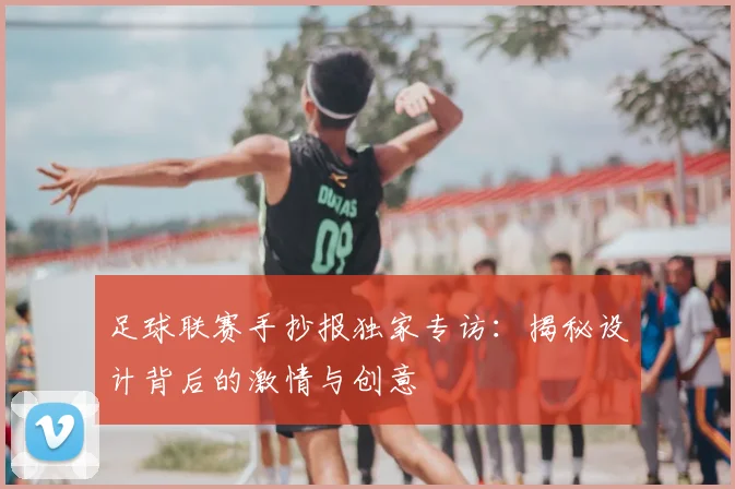 足球联赛手抄报独家专访：揭秘设计背后的激情与创意