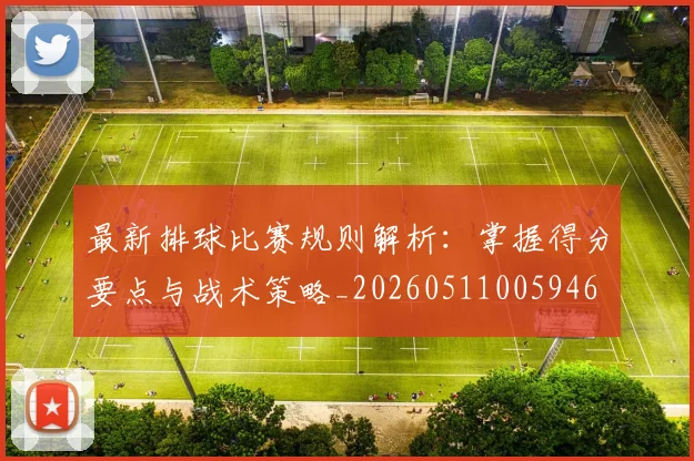 最新排球比赛规则解析：掌握得分要点与战术策略_20260511005946