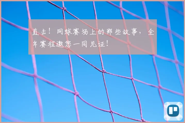 直击!网球赛场上的那些故事,全年赛程邀您一同见证!