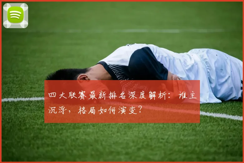 四大联赛最新排名深度解析：谁主沉浮，格局如何演变？